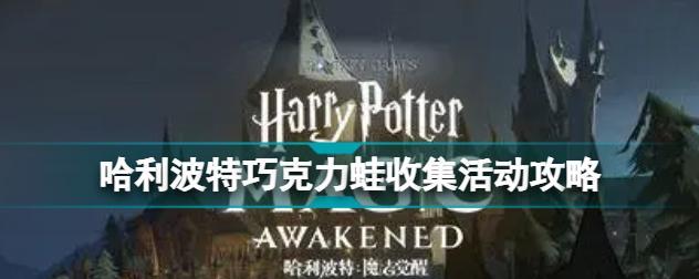 玩转哈利波特魔法觉醒巧克力蛙活动，尽享魔法奇幻之旅！